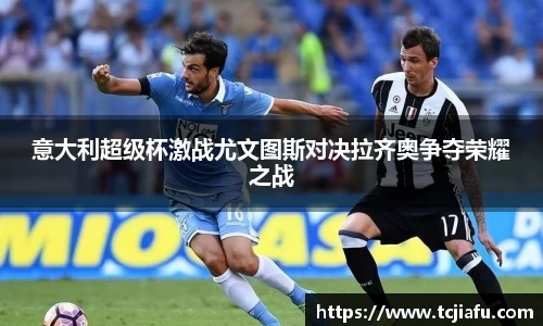 意大利超级杯激战尤文图斯对决拉齐奥争夺荣耀之战